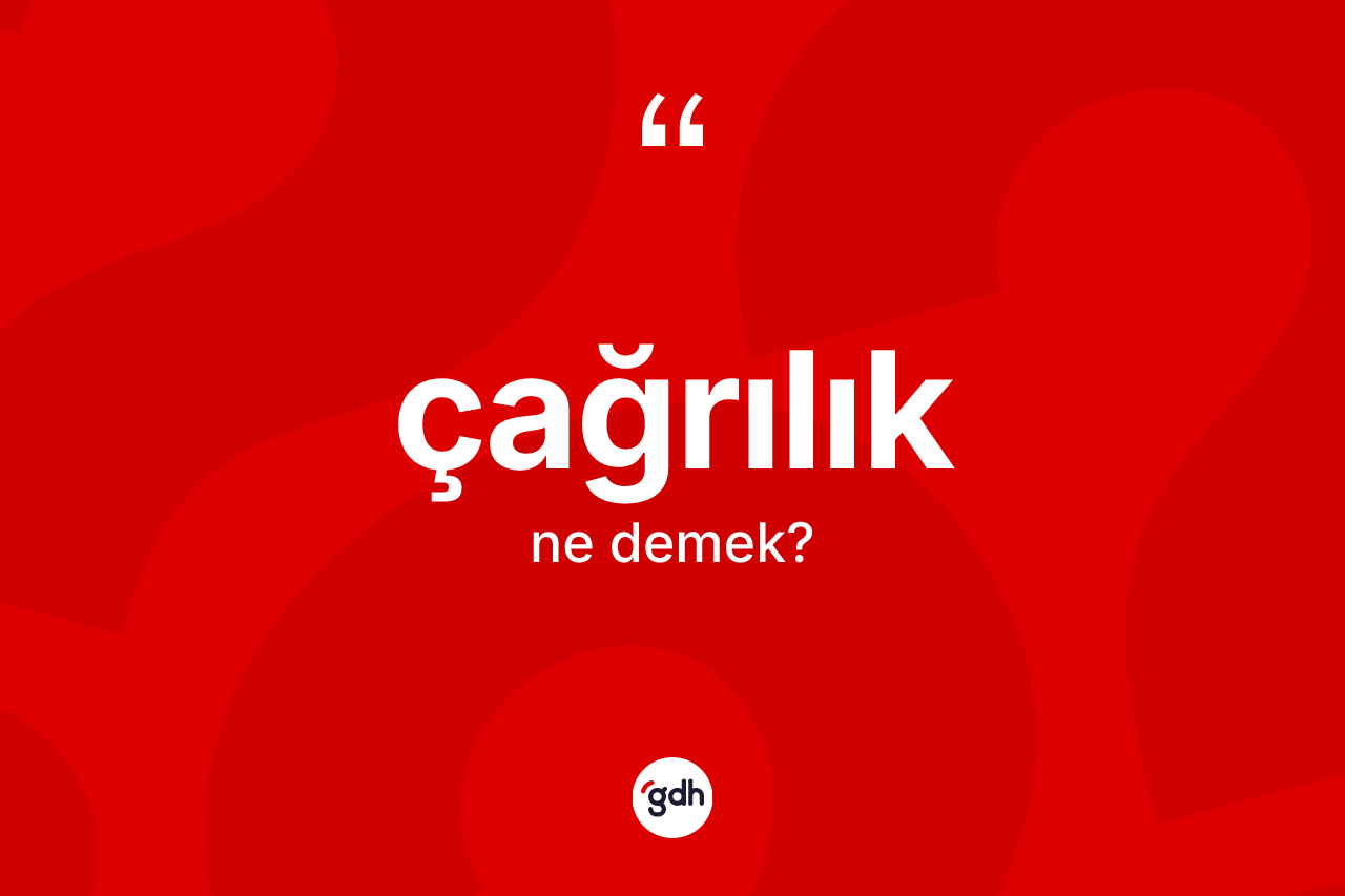 Çağrılık kelimesinin tanımı nedir? Çağrılığın TDK'ya göre anlamı nedir?