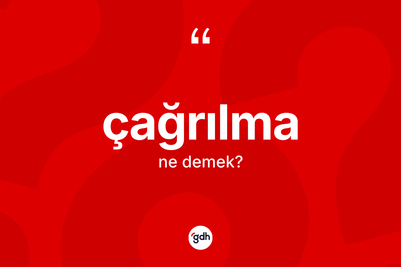 Çağrılma kelimesinin sözlükteki tanımı nedir? Çağrılmanın kısaca tanımı nedir?
