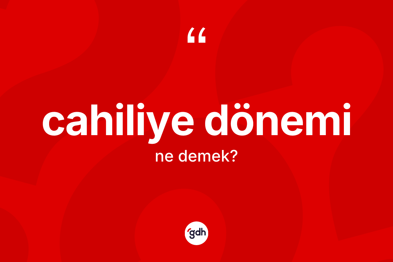 Cahiliye Dönemi kelimesinin tanımı nedir? Cahiliye Döneminin sözlükteki anlamı nedir?