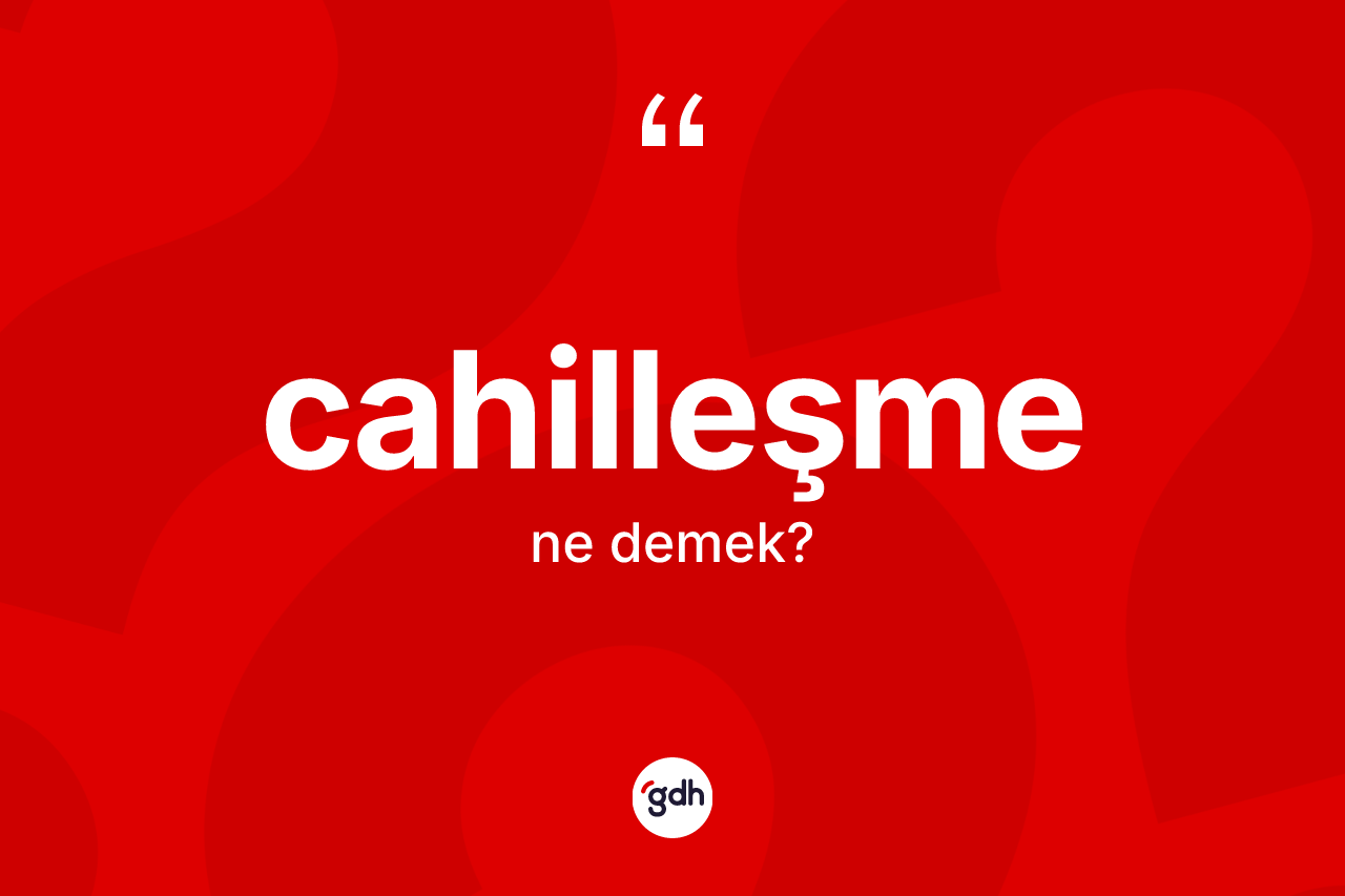 Cahilleşme kelimesi ne anlama gelir?