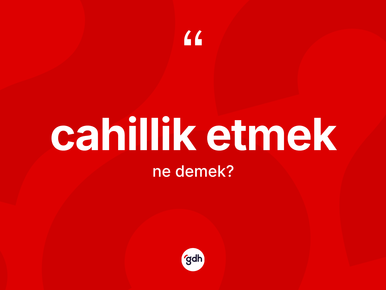 Cahillik etmek ifadesinin tanımı nedir? Cahillik etmek sözü hangi durumlarda kullanılır?