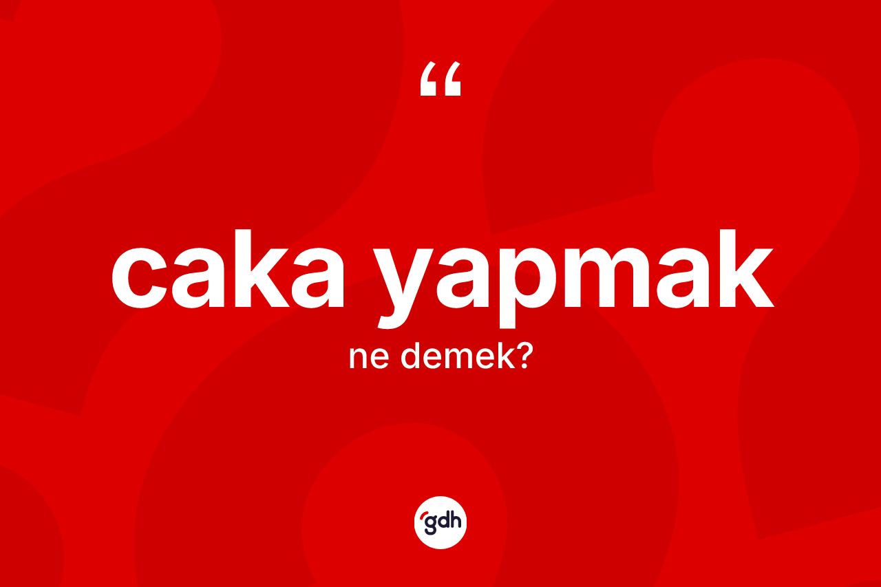 Caka yapmak ifadesinin sözlükteki anlamı nedir?
