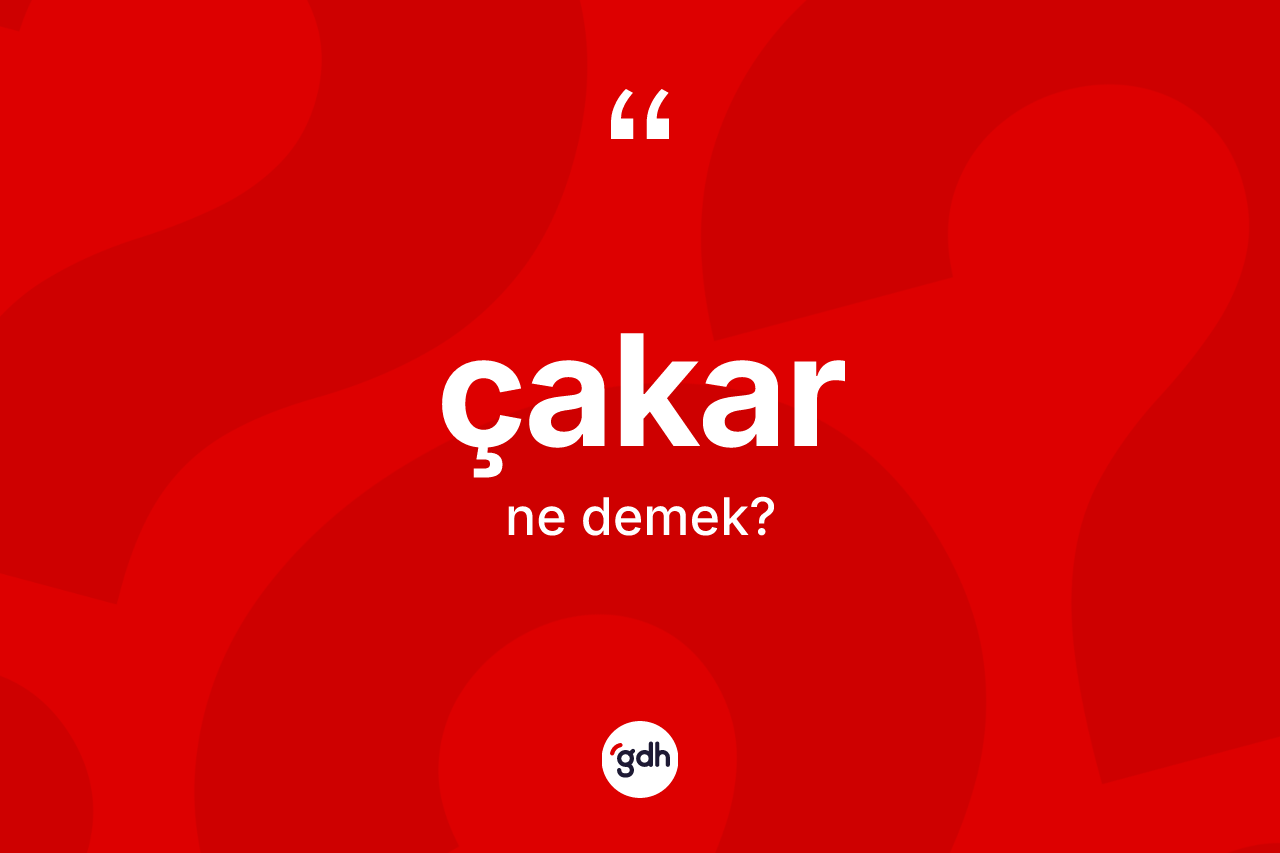 Çakar kelimesinin anlamı nedir? Çakarın TDK'ya göre anlamı nedir?