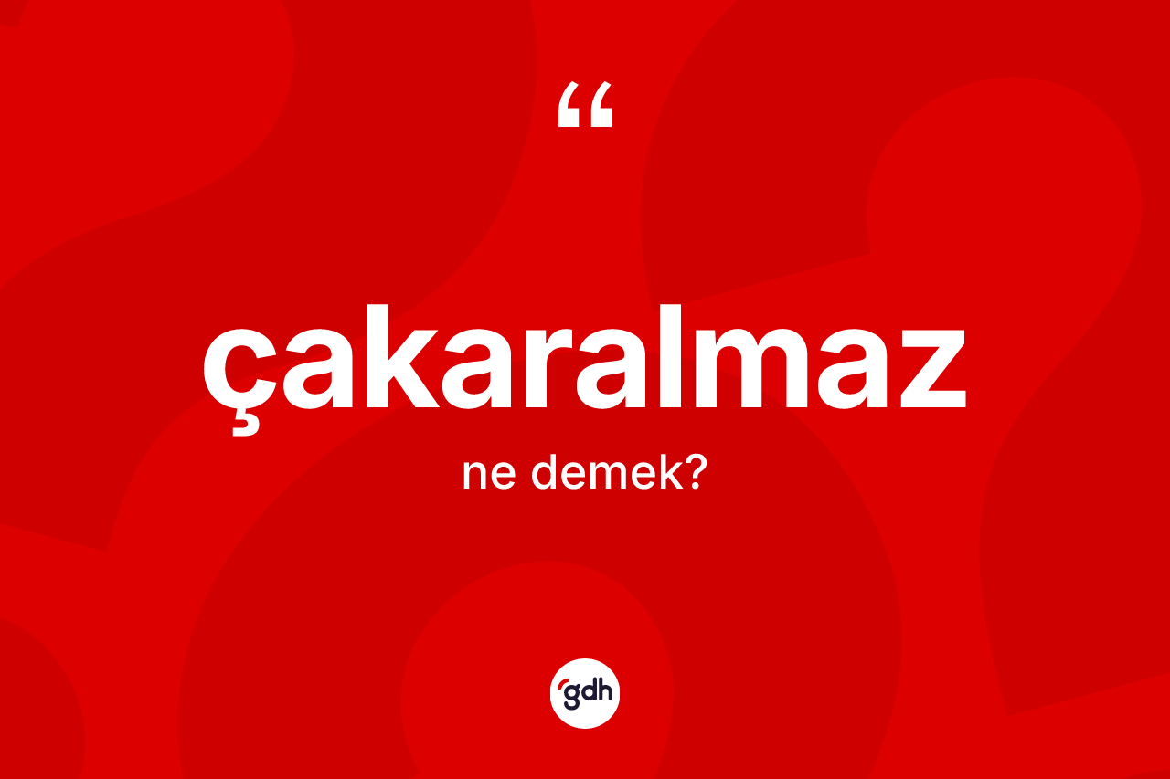 Çakaralmaz kelimesinin anlamı nedir?
