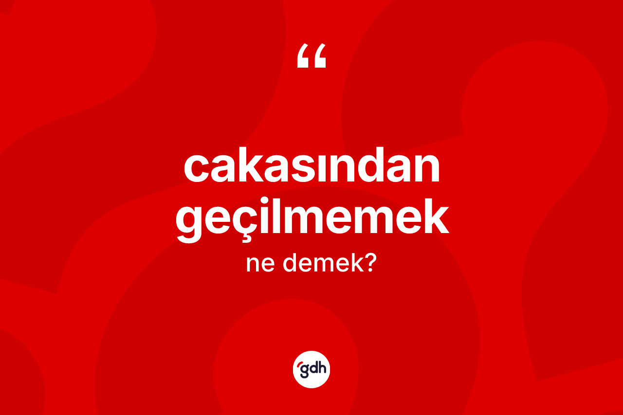 Cakasından geçilmemek sözü nedir? Cakasından geçilmemek ifadesinin TDK anlamı nedir?