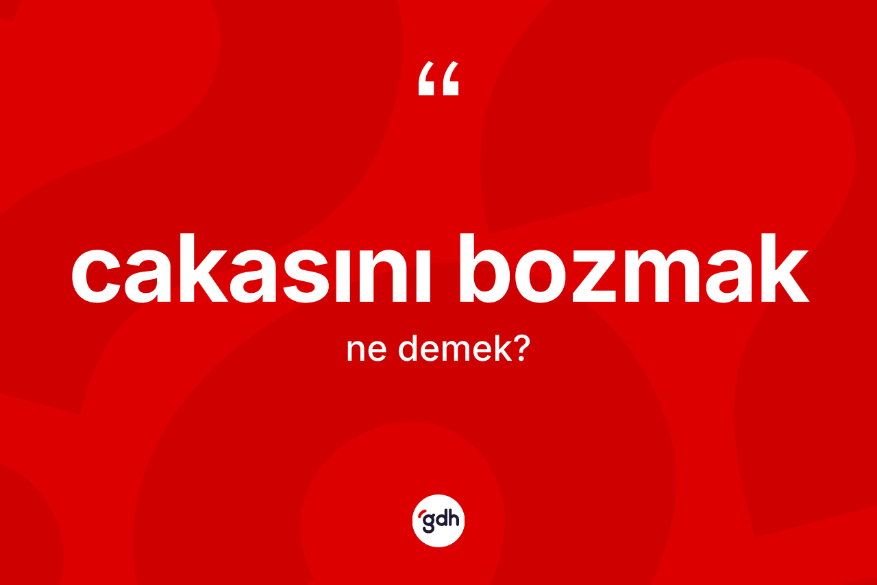Cakasını bozmak ifadesinin tanımı nedir?