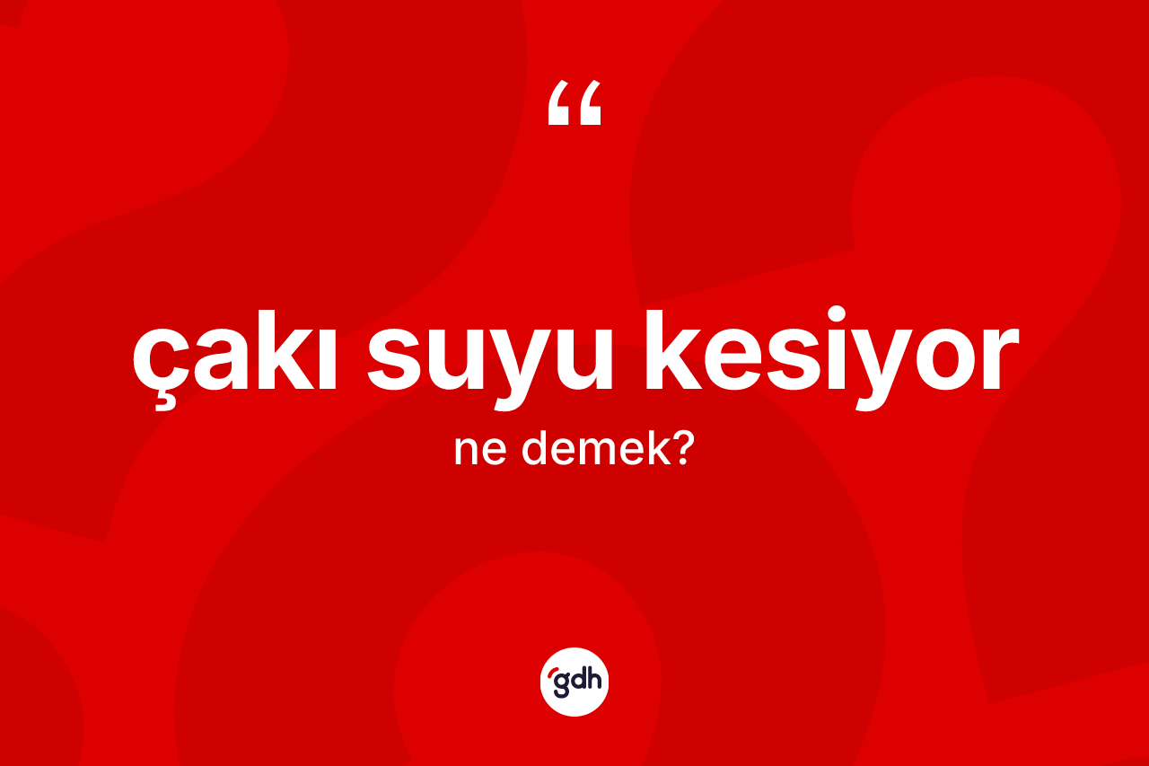 Çakı suyu kesiyor ifadesinin kısaca anlamı nedir?