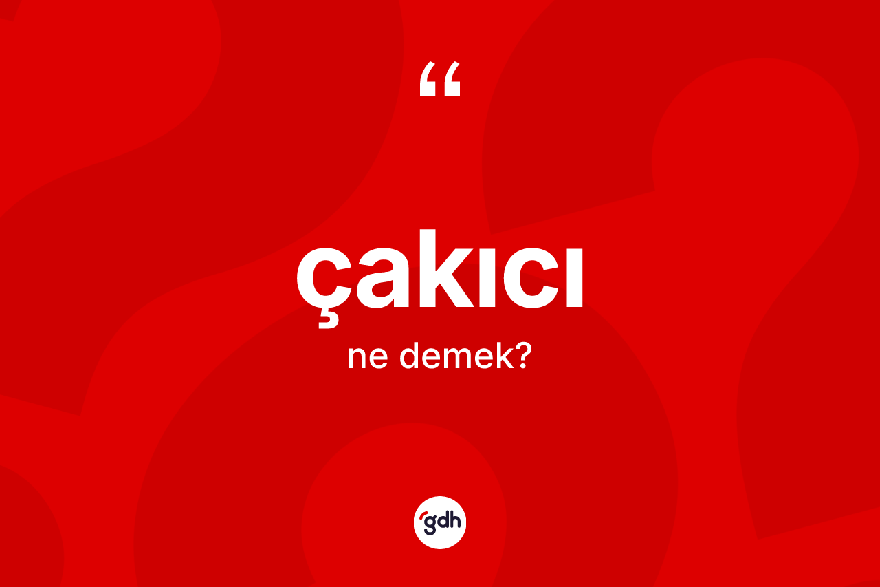 Çakıcı kelimesi nedir?