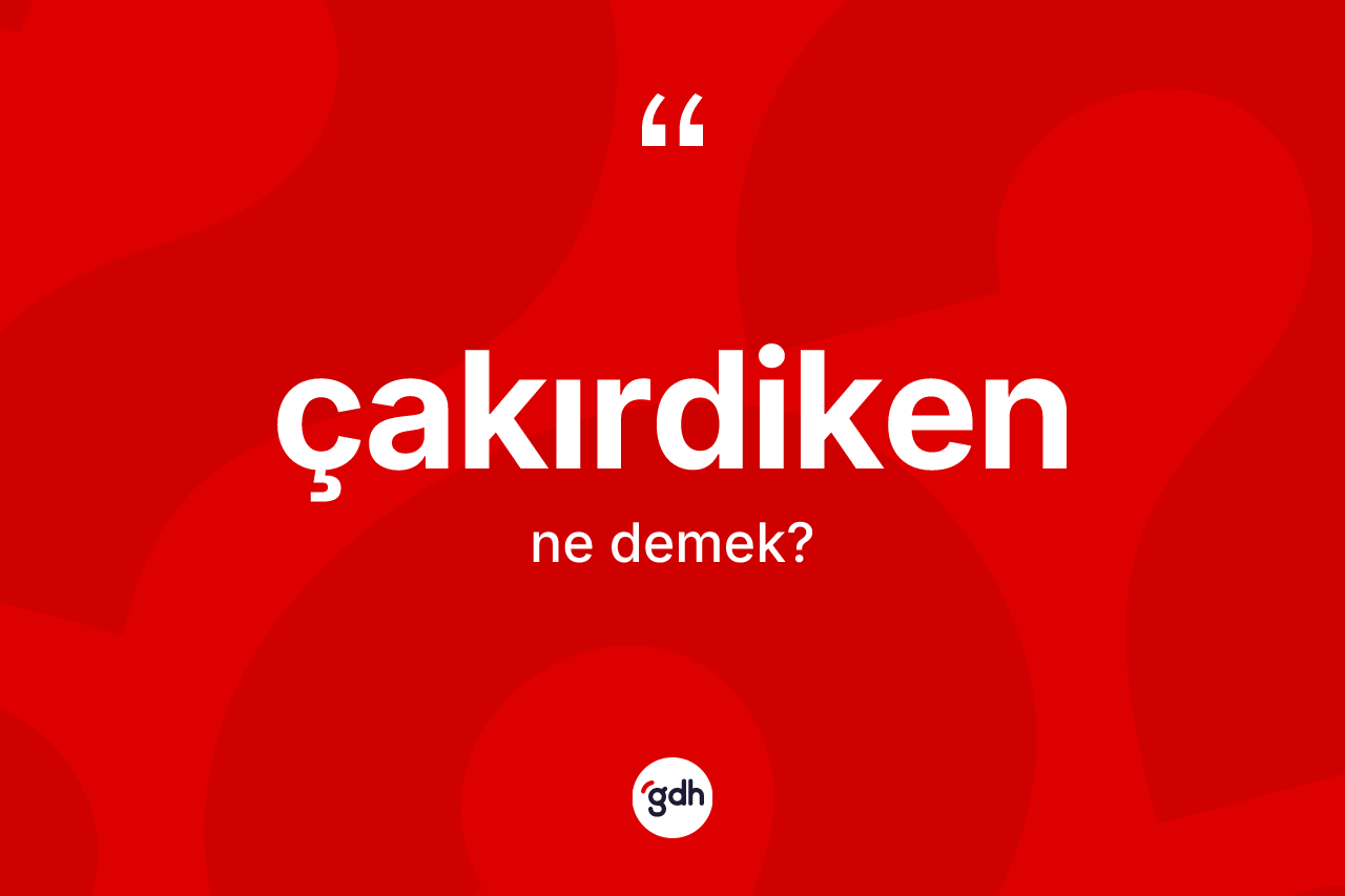 Çakırdiken ne demek?
