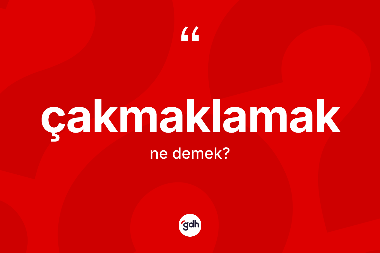 Çakmaklamak kelimesinin anlamı nedir?