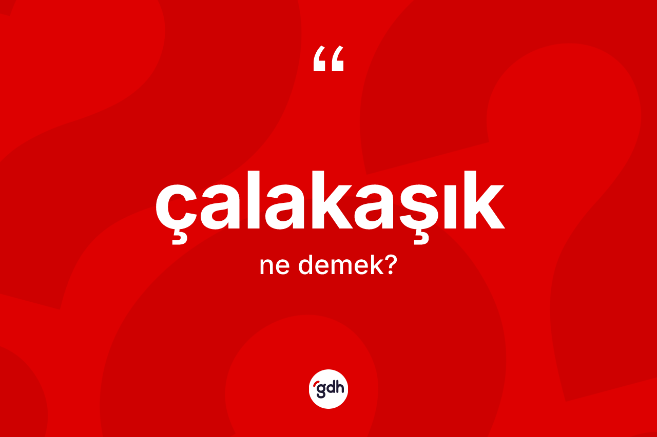 Çalakaşık kelimesinin anlamı nedir?