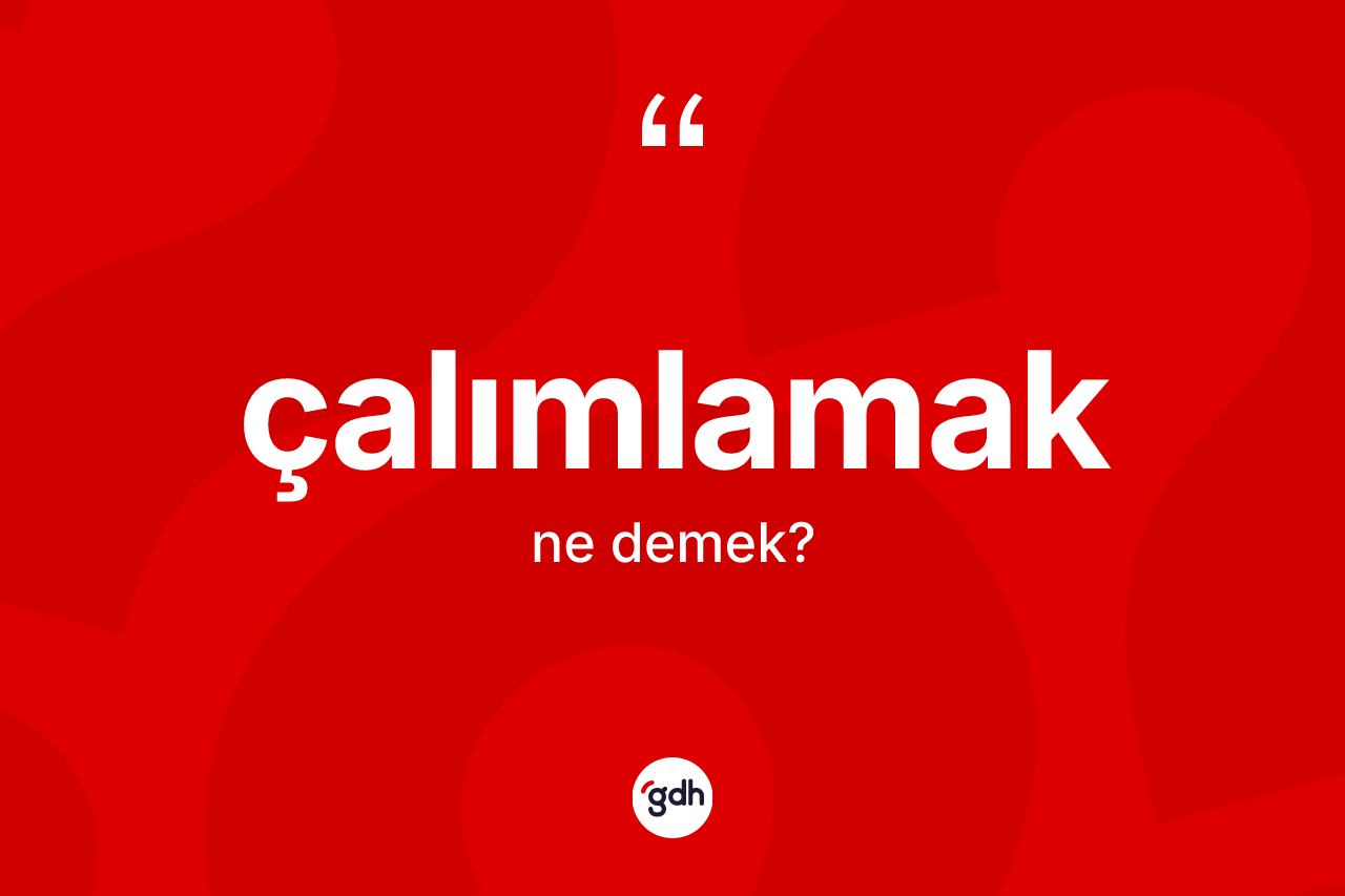 Çalımlamak ne anlama gelir?
