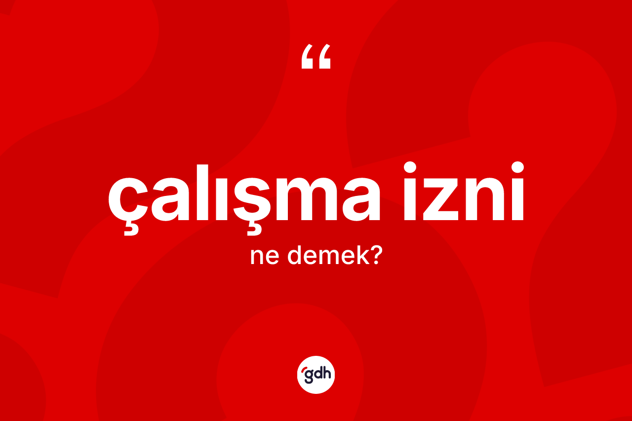 Çalışma izni kelimesinin sözlükteki tanımı nedir? Çalışma izninin halk arasındaki kullanımı nasıldır?