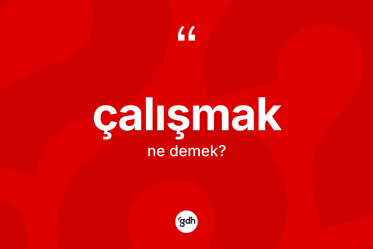 Çalışmak kelimesinin anlamı nedir?