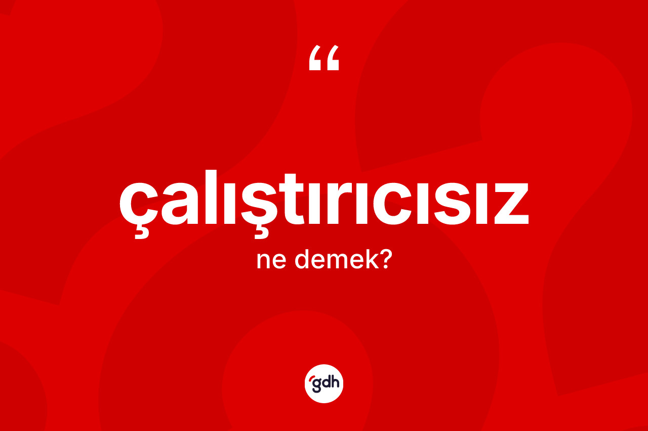 Çalıştırıcısız kelimesi ne anlama gelir?
