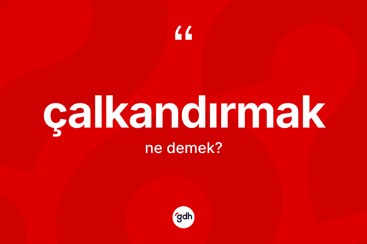 Çalkandırmak nedir?