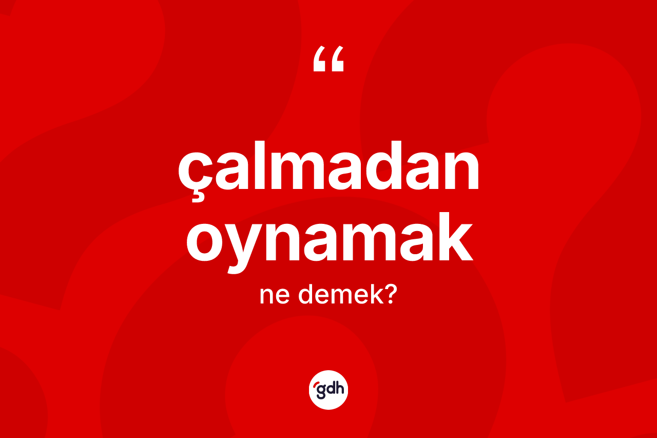Çalmadan oynamak ifadesinin kısaca tanımı nedir?