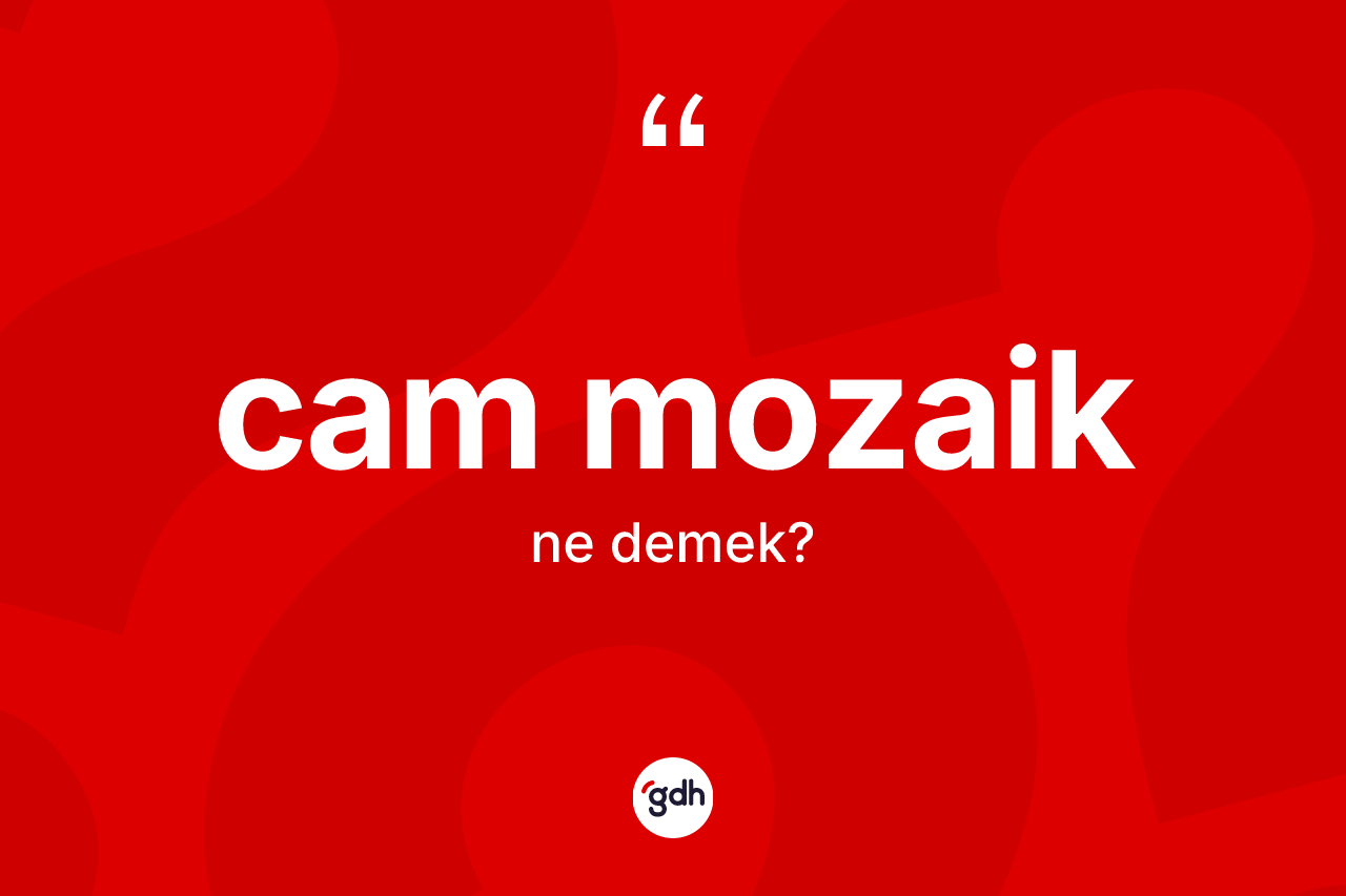 Cam mozaik kelimesi ne demek? Cam mozaiğin halk arasındaki kullanımı nasıldır?
