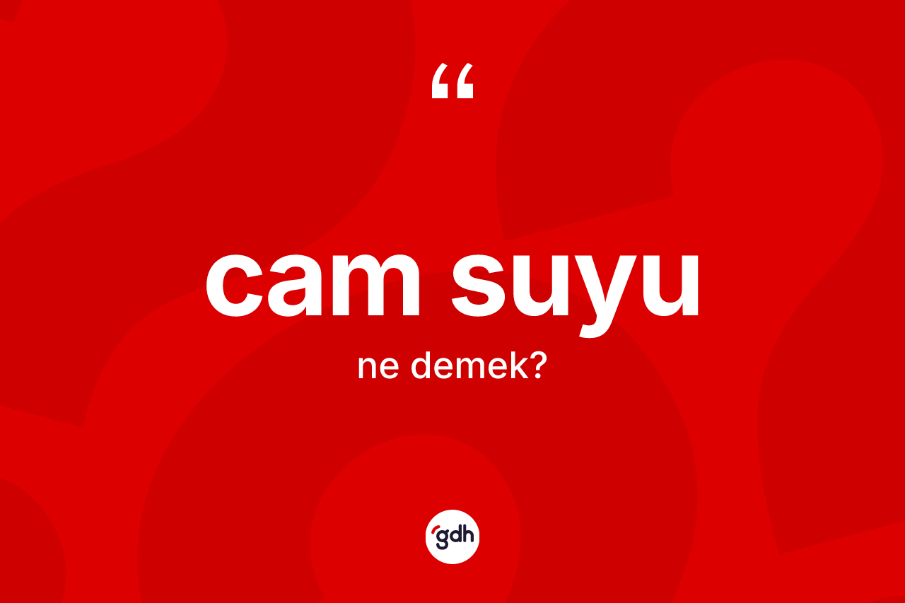 Cam suyu kelimesinin anlamı nedir?