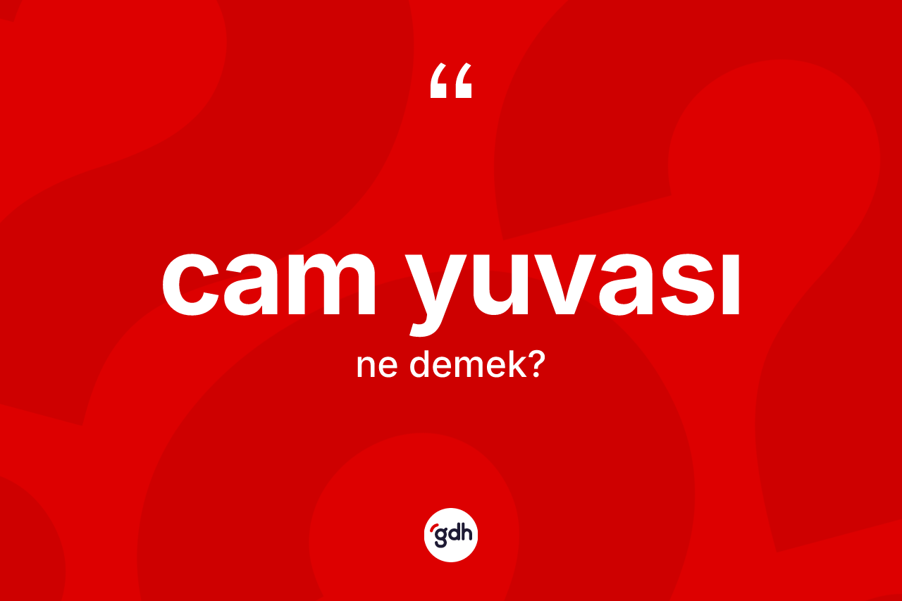 Cam yuvası kelimesinin tanımı nedir? Cam yuvasının halk arasındaki kullanımı nasıldır?