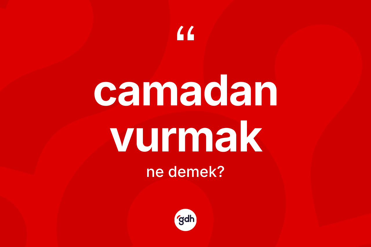 Camadan vurmak ifadesi ne demektir? Camadan vurmak ifadesi nerede kullanılır?