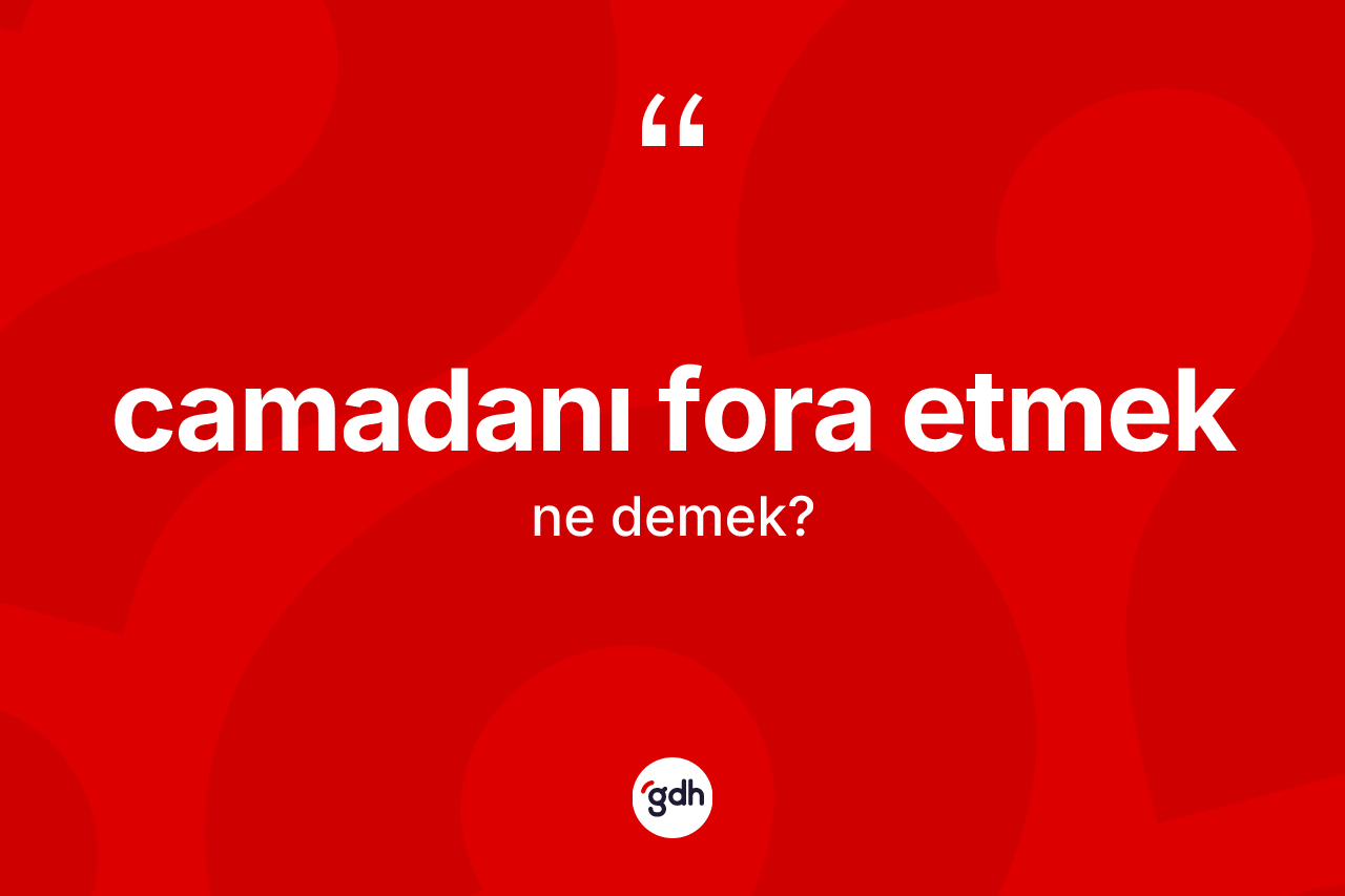 Camadanı fora etmek ifadesinin kısaca anlamı nedir?