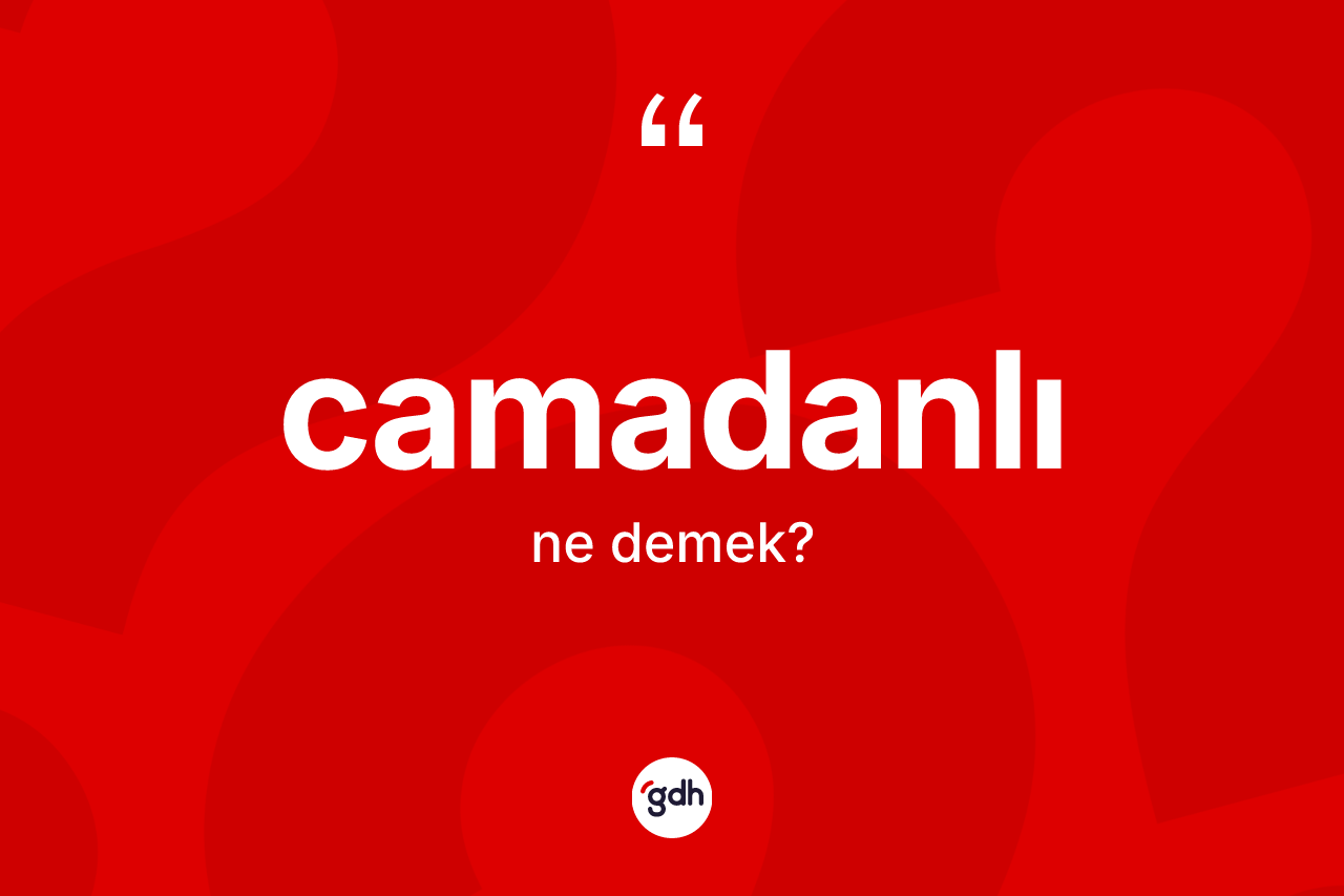 Camadanlı kelimesinin sözlükteki tanımı nedir? Camadanlının halk arasındaki kullanımı nasıldır?