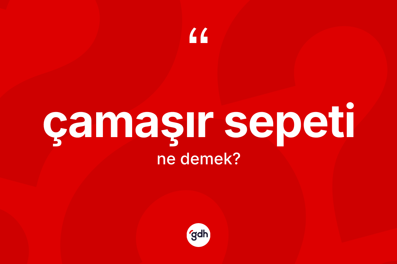 Çamaşır sepeti ne anlama gelir?