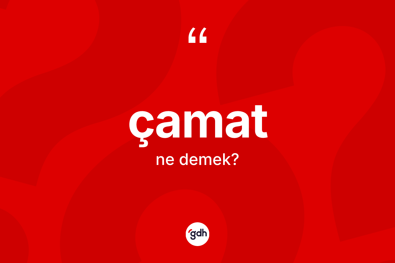 Çamat kelimesinin sözlükteki tanımı nedir?