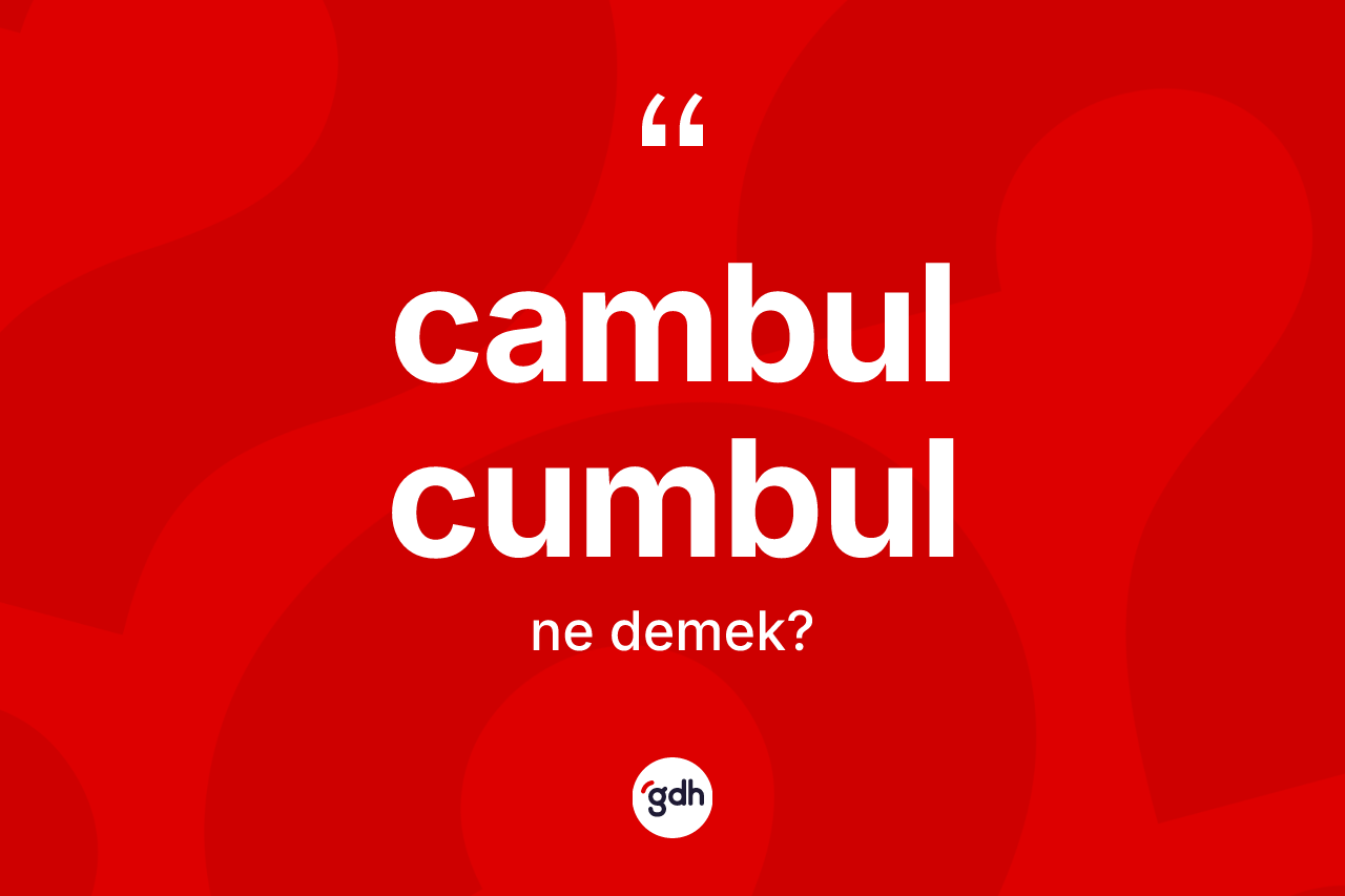 Cambul cumbul kelimesinin sözlükteki tanımı nedir? Cambul cumbulun TDK'ya göre anlamı nedir?