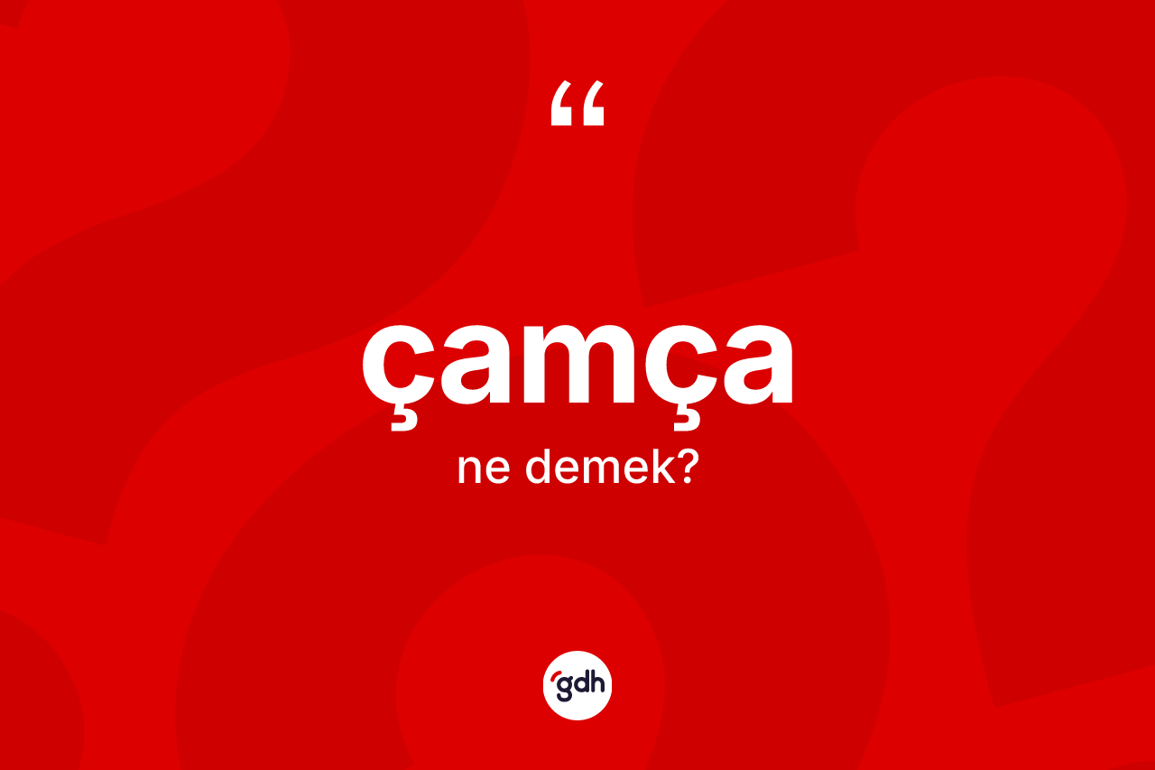 Çamça kelimesinin tanımı nedir?