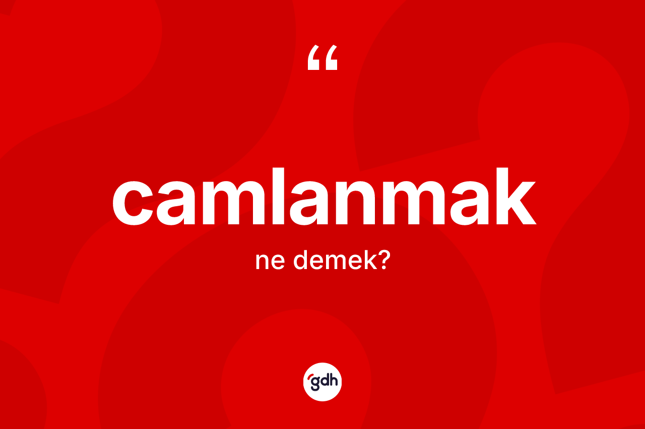 Camlanmak kelimesi nedir?