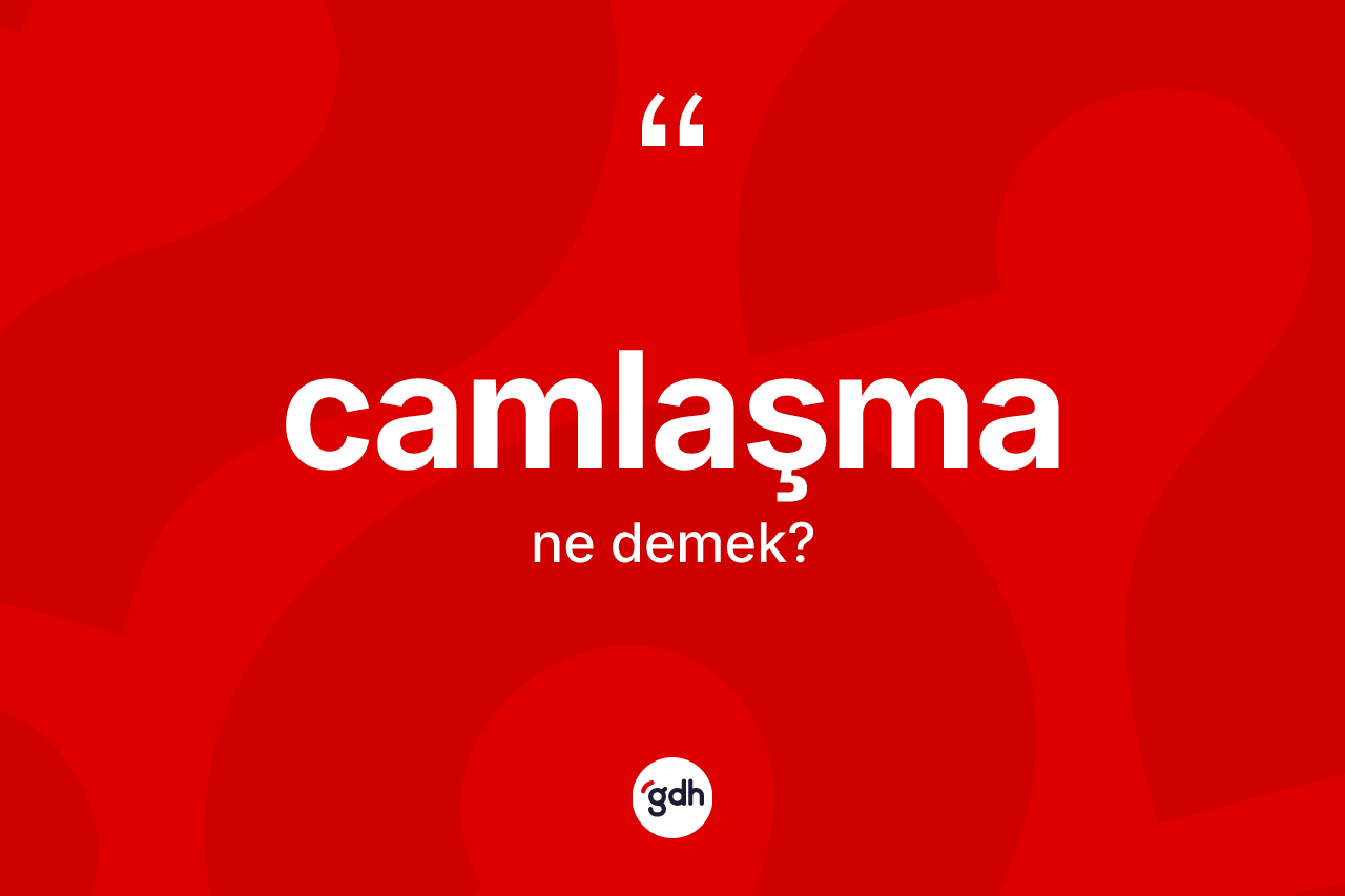 Camlaşma kelimesinin anlamı nedir?
