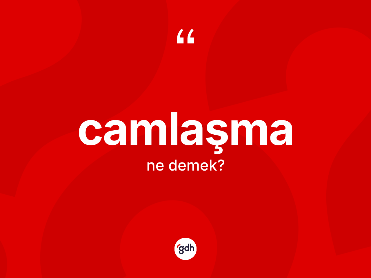 Camlaşma kelimesinin anlamı nedir? Camlaşmanın TDK'ya göre anlamı nedir?