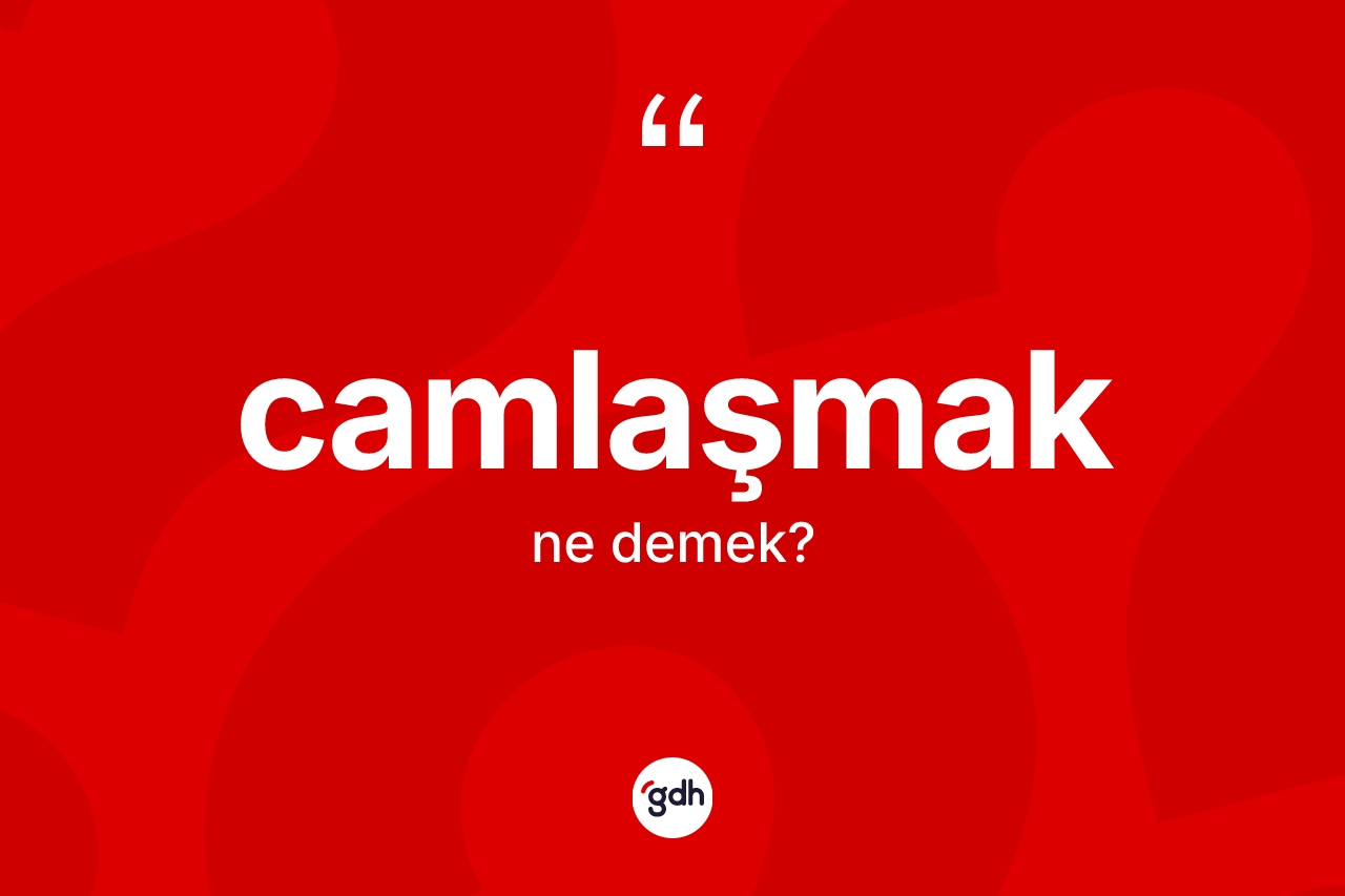 Camlaşmak kelimesinin tanımı nedir?