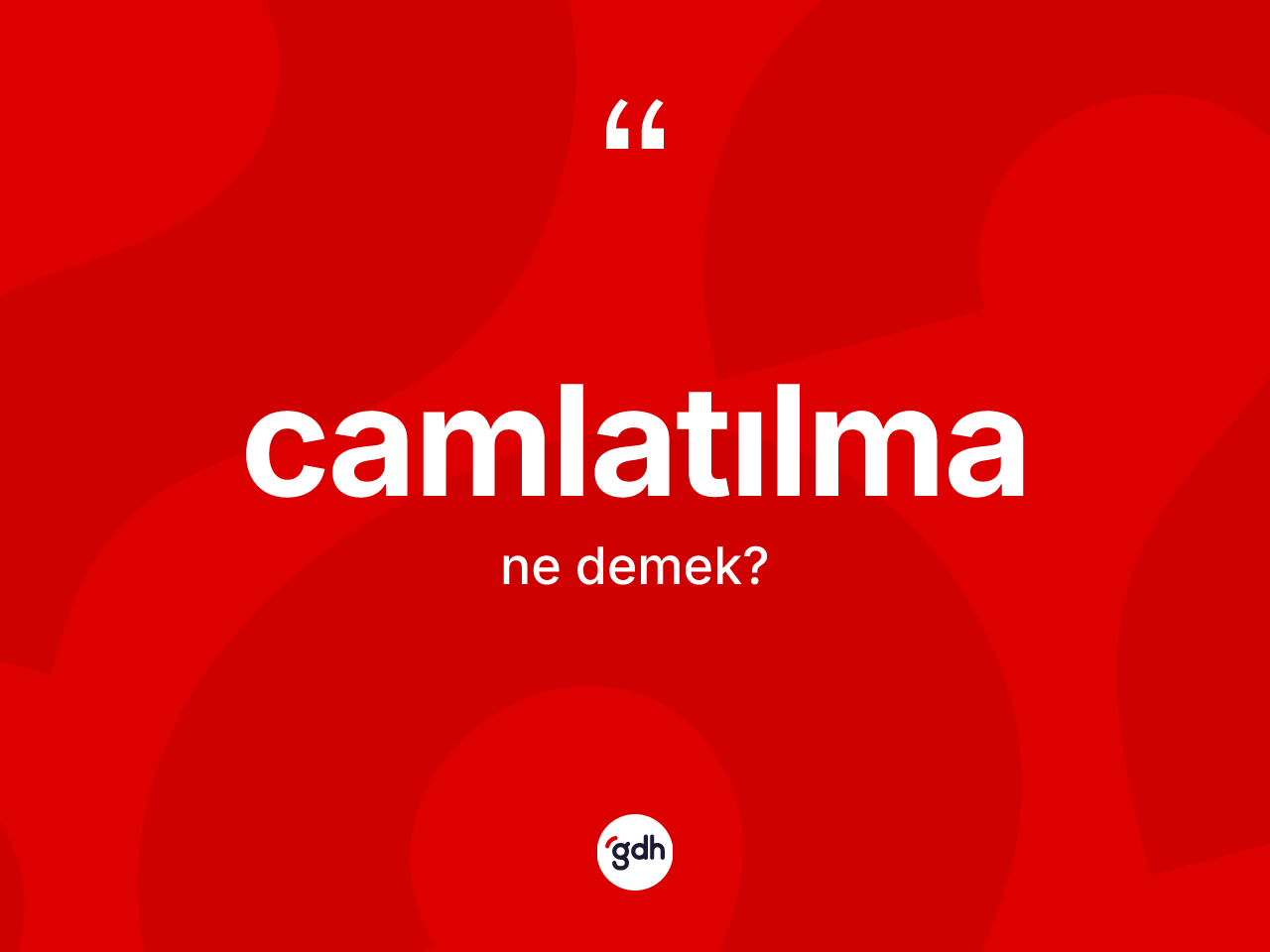 Camlatılma nedir? Camlatılmanın sözlükteki anlamı nedir?