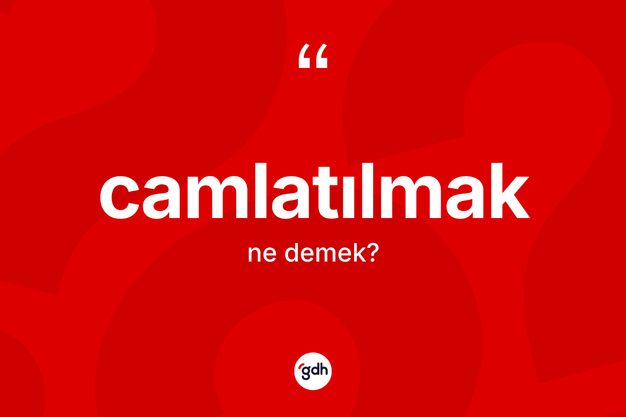 Camlatılmak kelimesinin anlamı nedir?