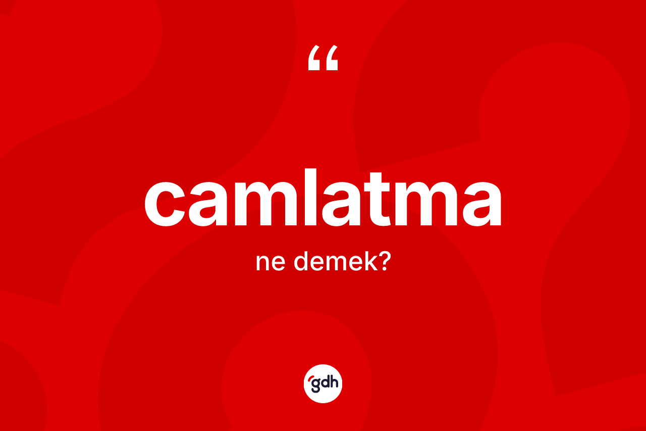 Camlatma kelimesi nedir? Camlatmanın TDK'ya göre anlamı nedir?