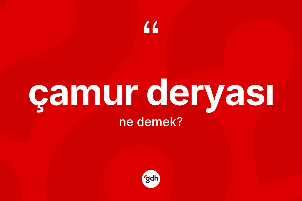 Çamur deryası kelimesi ne anlama gelir?
