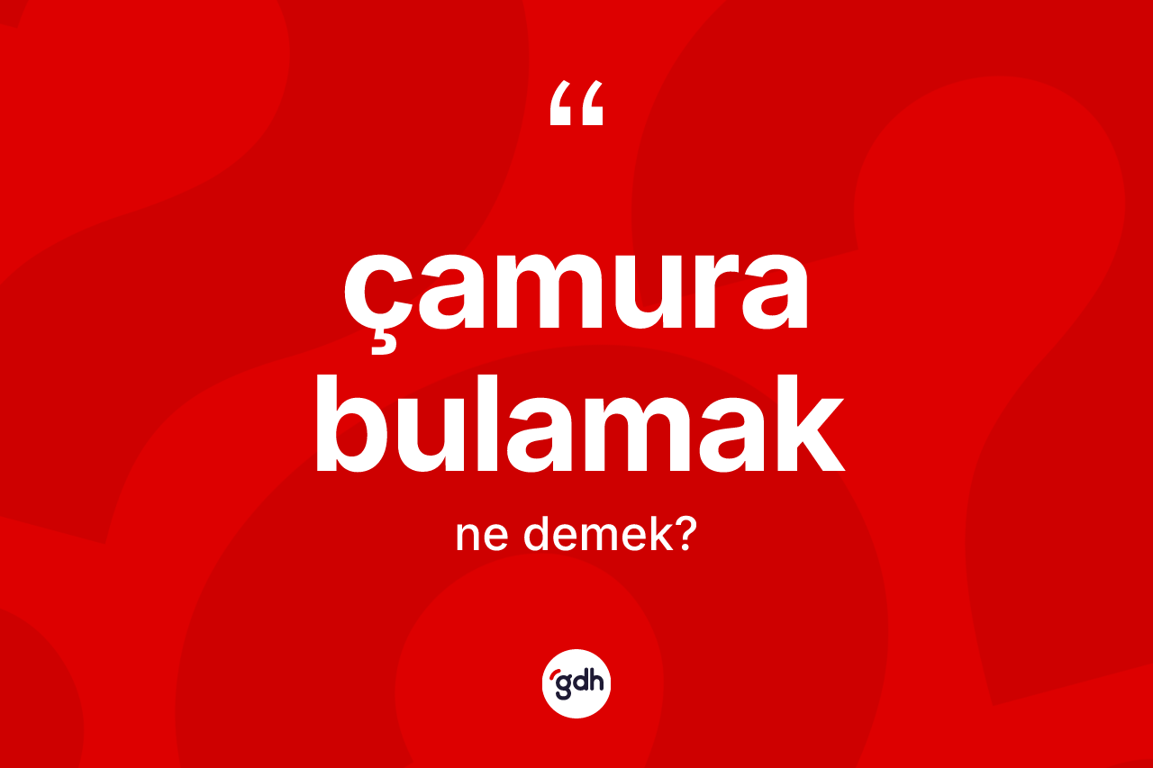 Çamura bulamak ifadesinin kısaca tanımı nedir?