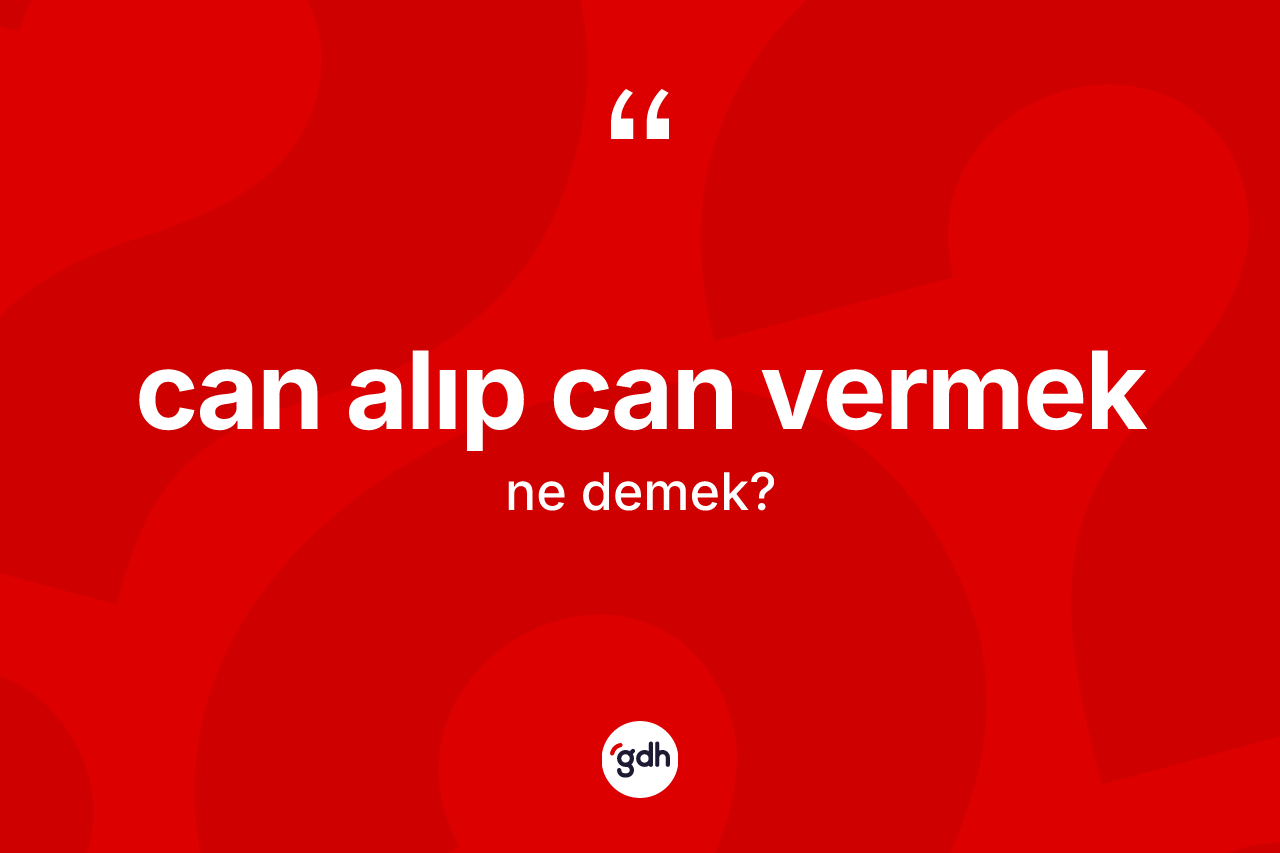 Can alıp can vermek ifadesi nedir? Can alıp can vermek ifadesi nerede kullanılır?