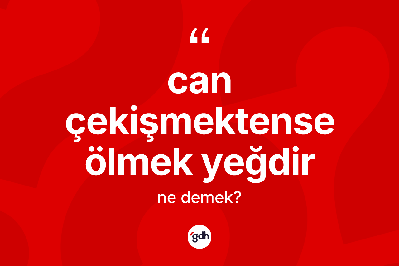 Can çekişmektense ölmek yeğdir ifadesinin tanımı nedir? Can çekişmektense ölmek yeğdir ifadesi nerede kullanılır?