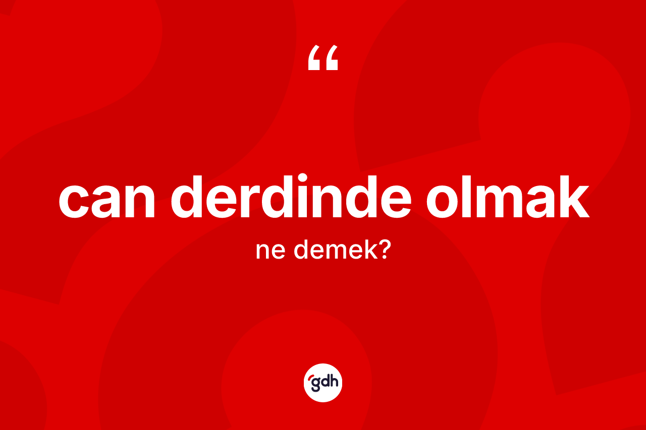 Can derdinde olmak ne demektir? Can derdinde olmak ifadesi nerede kullanılır?