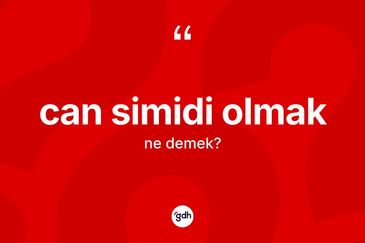 Can simidi olmak ifadesi ne demektir?