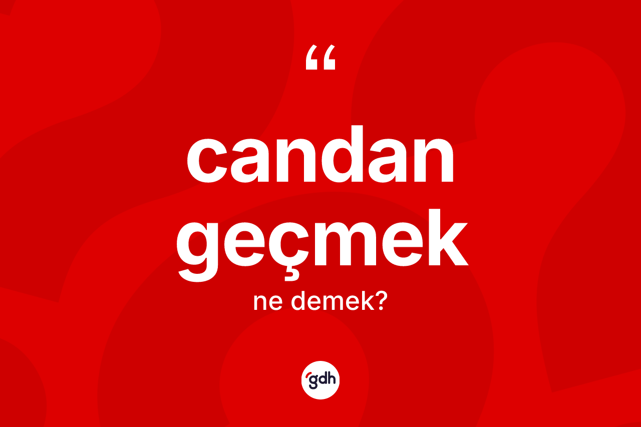 Candan geçmek ifadesinin kısaca tanımı nedir?