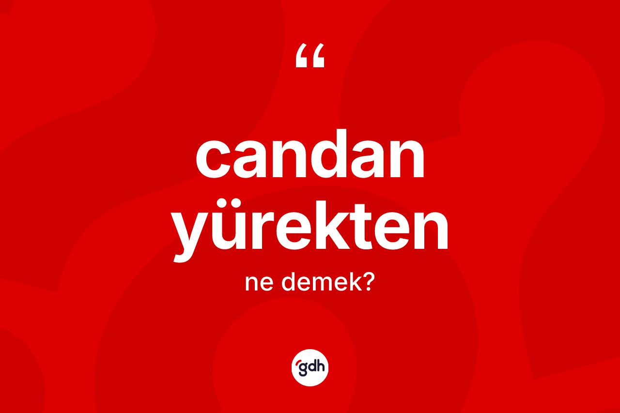 Candan yürekten kelimesinin tanımı nedir?