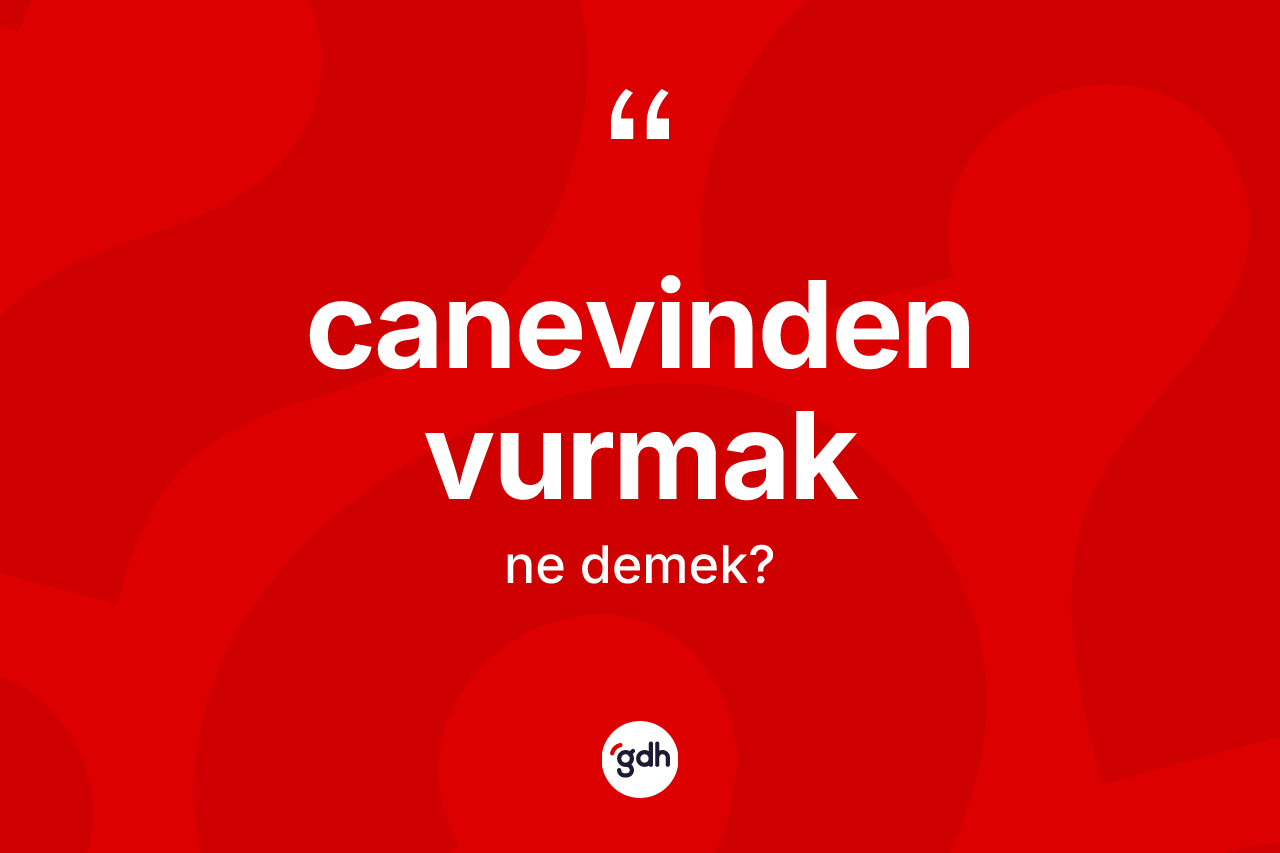 Canevinden vurmak ne demek?