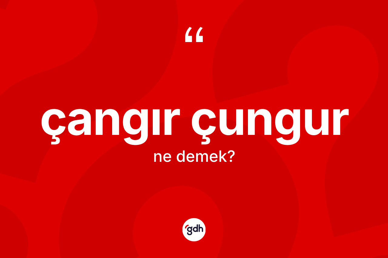 Çangır çungur kelimesinin sözlükteki tanımı nedir?