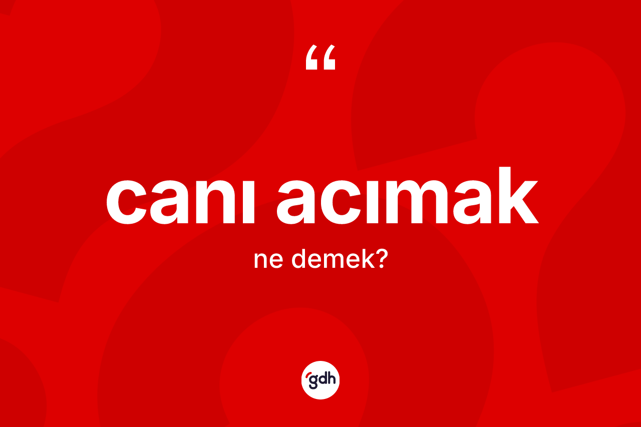 Canı acımak sözü ne anlama gelir?