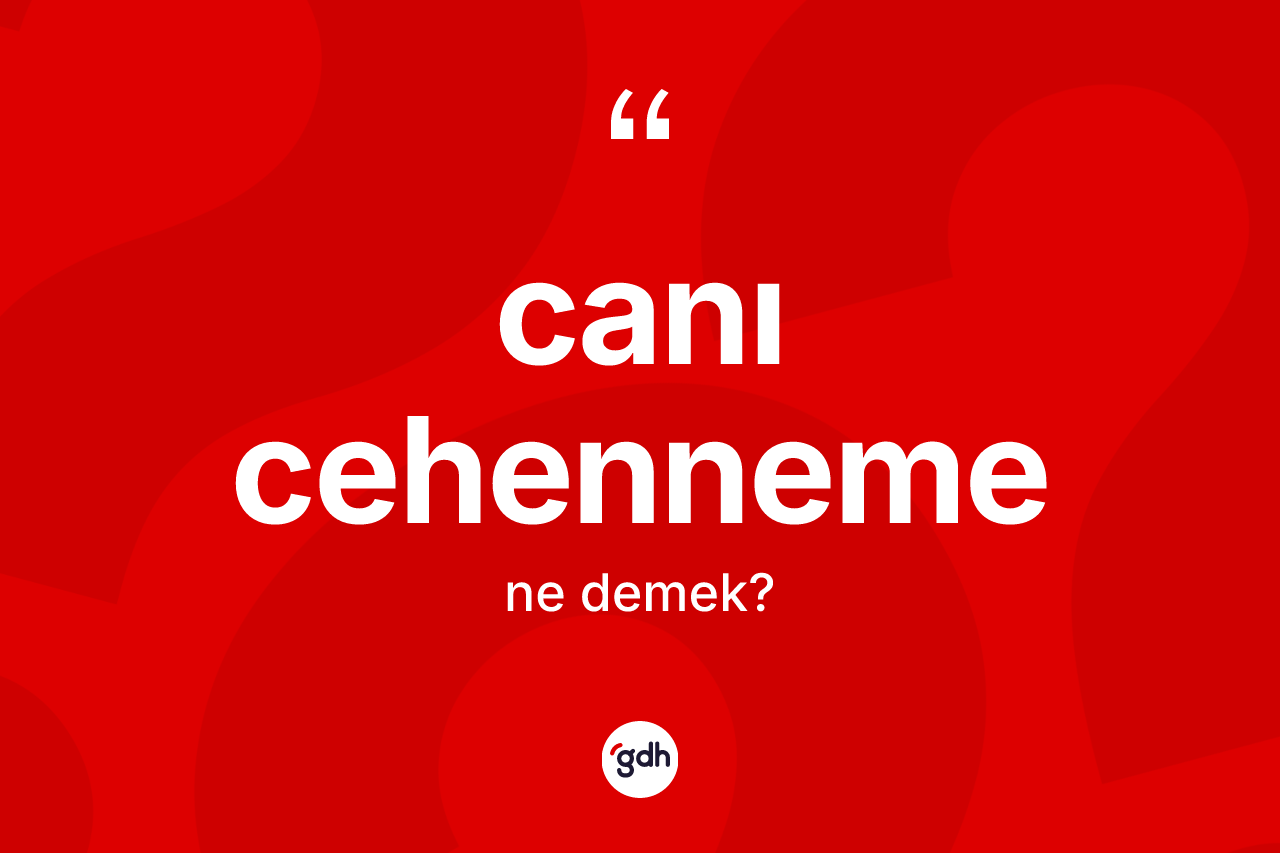 Canı cehenneme ifadesinin tanımı nedir? Canı cehenneme sözünün sözlük anlamı nedir?